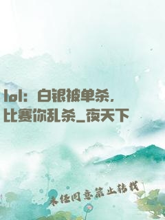 lol：白银被单杀，比赛你乱杀