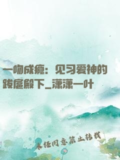 一吻成瘾：见习爱神的跋扈殿下