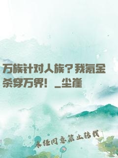 万族针对人族？我氪金杀穿万界！