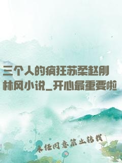 三个人的疯狂苏柔赵刚林风小说