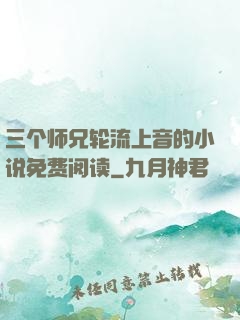 三个师兄轮流上音的小说免费阅读
