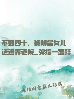 不到四十，被明星女儿送进养老院