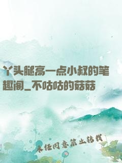 丫头腿高一点小叔的笔趣阁
