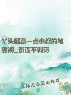 丫头腿高一点小叔的笔趣阁