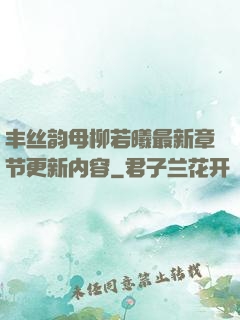 丰丝韵母柳若曦最新章节更新内容