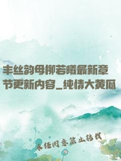 丰丝韵母柳若曦最新章节更新内容