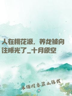 人在桃花源，养龙被向往曝光了