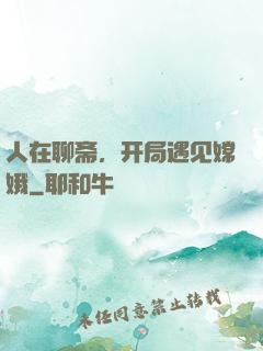人在聊斋，开局遇见嫦娥