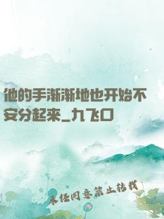 他的手渐渐地也开始不安分起来