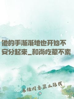 他的手渐渐地也开始不安分起来