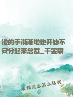 他的手渐渐地也开始不安分起来总裁