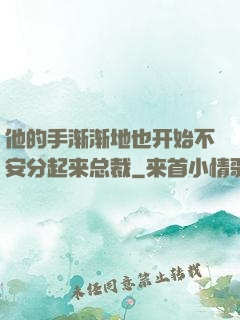 他的手渐渐地也开始不安分起来总裁