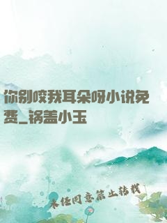 你别咬我耳朵呀小说免费