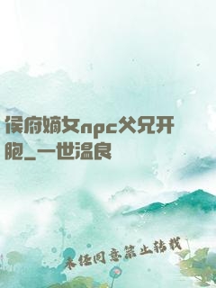 侯府嫡女npc父兄开胞