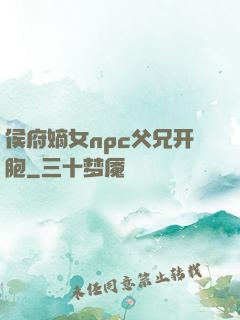 侯府嫡女npc父兄开胞
