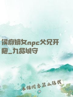 侯府嫡女npc父兄开胞