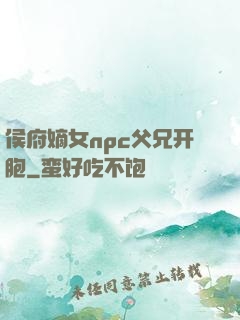 侯府嫡女npc父兄开胞