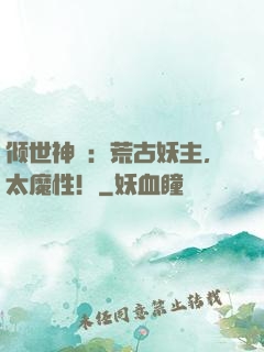 倾世神祇：荒古妖主，太魔性！