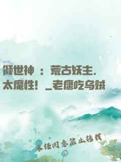 倾世神祇：荒古妖主，太魔性！