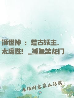 倾世神祇：荒古妖主，太魔性！