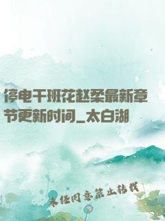 停电干班花赵柔最新章节更新时间