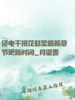停电干班花赵柔最新章节更新时间