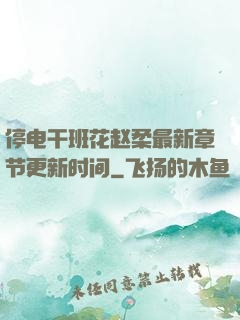 停电干班花赵柔最新章节更新时间