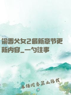 偷香父女2最新章节更新内容