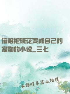 催眠把班花变成自己的宠物的小说