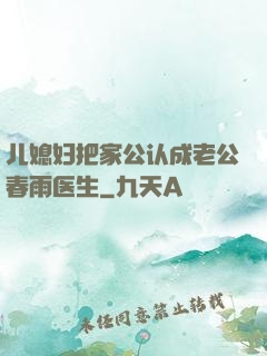 儿媳妇把家公认成老公春雨医生