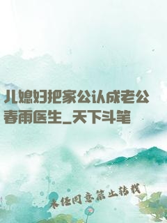 儿媳妇把家公认成老公春雨医生