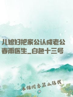 儿媳妇把家公认成老公春雨医生