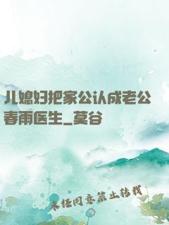 儿媳妇把家公认成老公春雨医生