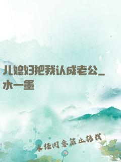 儿媳妇把我认成老公