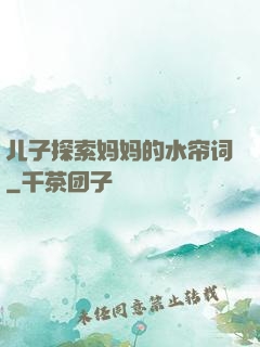 儿子探索妈妈的水帘词