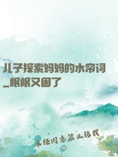儿子探索妈妈的水帘词