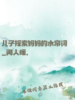 儿子探索妈妈的水帘词