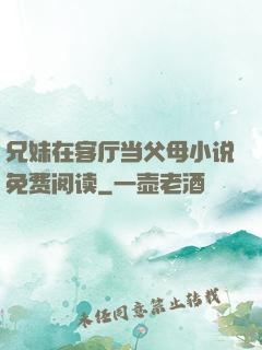 兄妹在客厅当父母小说免费阅读