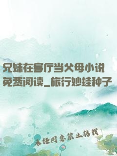 兄妹在客厅当父母小说免费阅读