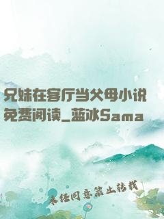 兄妹在客厅当父母小说免费阅读
