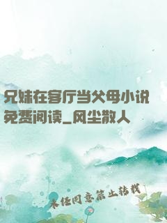 兄妹在客厅当父母小说免费阅读