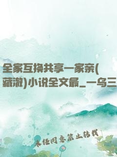 全家互换共享一家亲(藏澈)小说全文最
