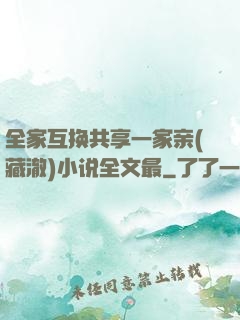 全家互换共享一家亲(藏澈)小说全文最