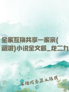 全家互换共享一家亲(藏澈)小说全文最