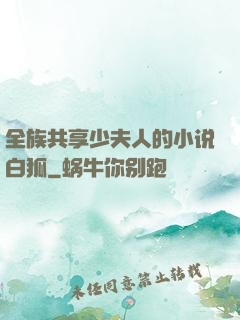 全族共享少夫人的小说白狐