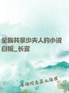 全族共享少夫人的小说白狐
