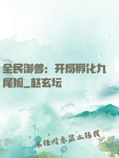 全民御兽：开局孵化九尾狐