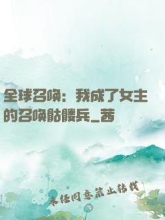 全球召唤：我成了女主的召唤骷髅兵