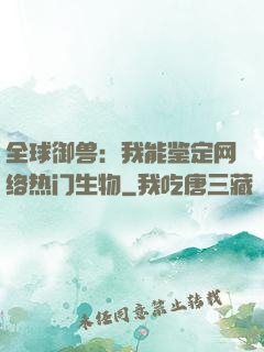 全球御兽：我能鉴定网络热门生物