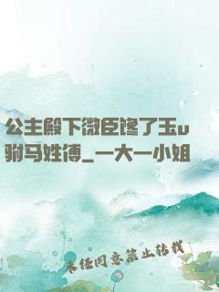 公主殿下微臣馋了玉u驸马姓傅
